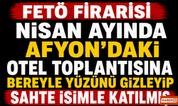FETÖ Firarisi Nisan Ayında Afyon'daki Otel Toplantısına Bereyle Yüzünü Gizleyip Sahte İsimle Katılmış