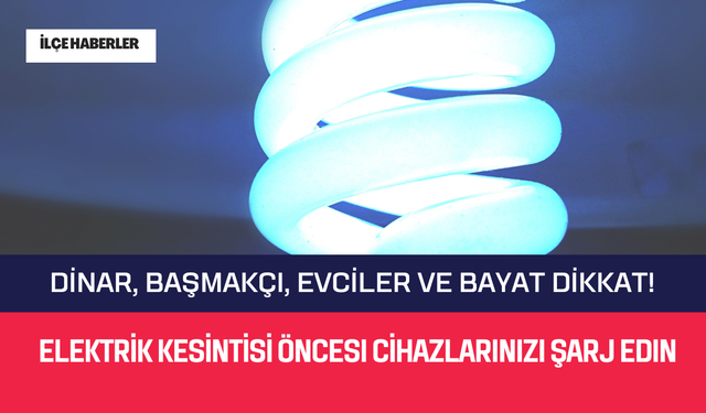 Dinar, Başmakçı, Evciler ve Bayat Dikkat! Elektrik Kesintisi Öncesi Cihazlarınızı Şarj Edin