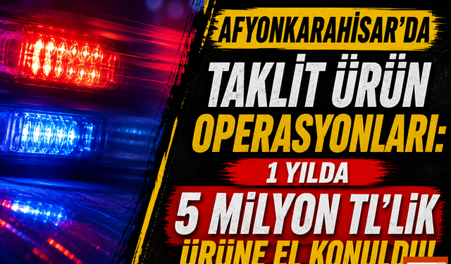Afyonkarahisar'da Taklit Ürün Operasyonları: 1 Yılda 5 Milyon TL'lik Ürüne El Konuldu