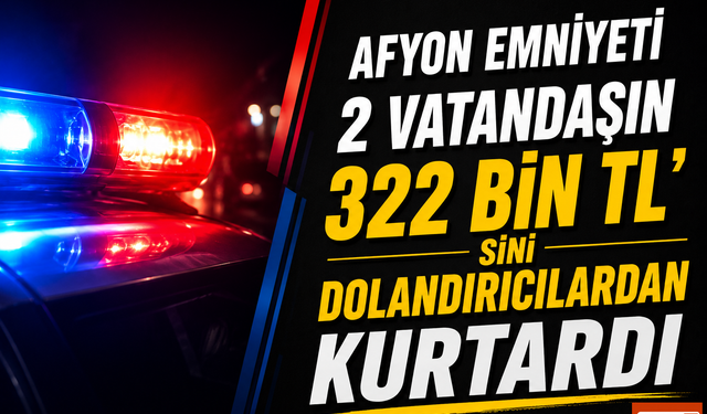 Afyon Emniyeti 2 Vatandaşın 322 Bin TL'sini Dolandırıcılardan Kurtardı