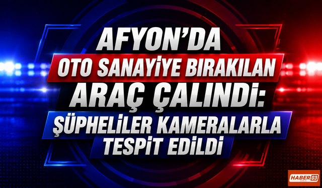 Afyon’da Oto Sanayiye Bırakılan Araç Çalındı: Şüpheliler Kameralarla Tespit Edildi