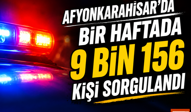 Afyonkarahisar'da Bir Haftada 9 Bin 156 Kişi Sorgulandı