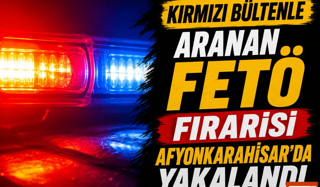 Kırmızı Bültenle Aranan FETÖ Firarisi Afyonkarahisar'da Yakalandı
