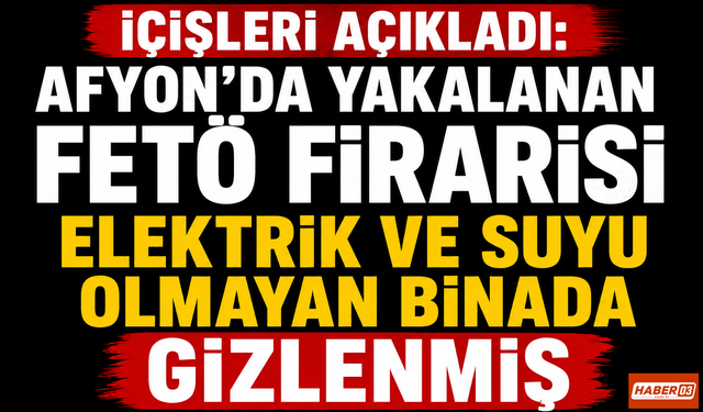 İçişleri Açıkladı: Afyon'da Yakalanan FETÖ Firarisi Elektrik ve Suyu Olmayan Binada Gizlenmiş