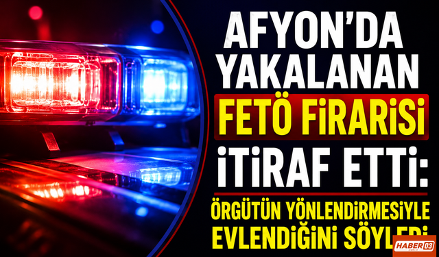 Afyon’da Yakalanan FETÖ Firarisi İtiraf Etti: Örgütün Yönlendirmesiyle Evlendiğini Söyledi