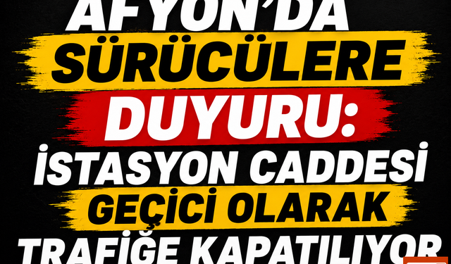 Afyonkarahisar’da Sürücülere Duyuru: İstasyon Caddesi Geçici Olarak Trafiğe Kapatılıyor