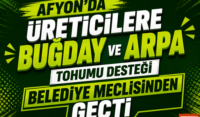 Afyon'da Üreticilere Buğday ve Arpa Tohumu Desteği Belediye Meclisinden Geçti