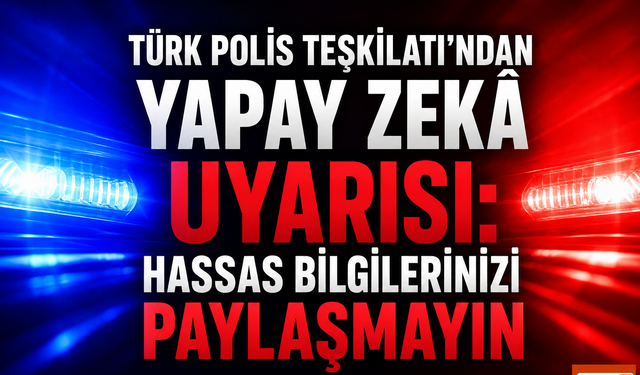 Türk Polis Teşkilatı’ndan Yapay Zekâ Uyarısı: Hassas Bilgilerinizi Paylaşmayın