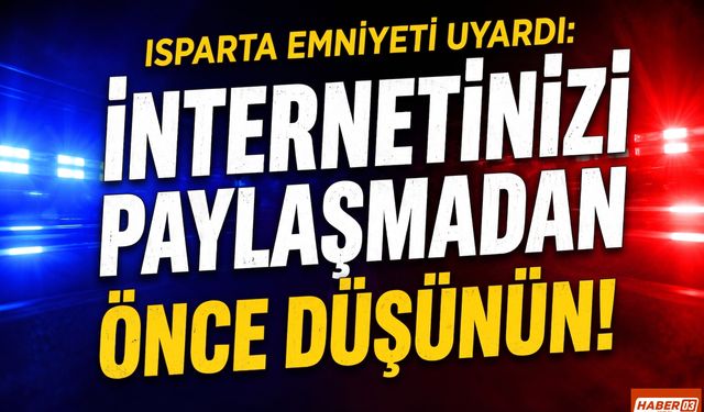 Isparta Emniyeti Uyardı: İnternetinizi Paylaşmadan Önce Düşünün!