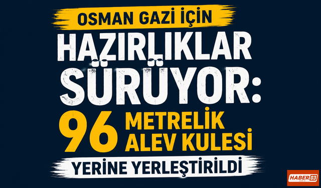 Osman Gazi İçin Hazırlıklar Sürüyor: 96 Metrelik Alev Kulesi Yerine Yerleştirildi