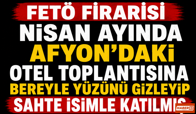 FETÖ Firarisi Nisan Ayında Afyon'daki Otel Toplantısına Bereyle Yüzünü Gizleyip Sahte İsimle Katılmış