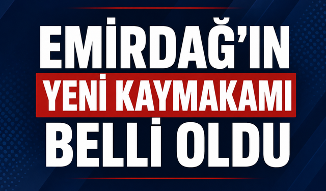 EMİRDAĞ’IN YENİ KAYMAKAMI BELLİ OLDU