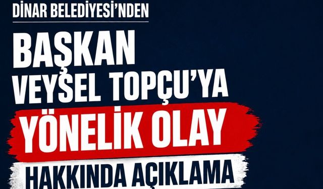 Dinar Belediyesi’nden Başkan Veysel Topçu’ya Yönelik Olay Hakkında Açıklama