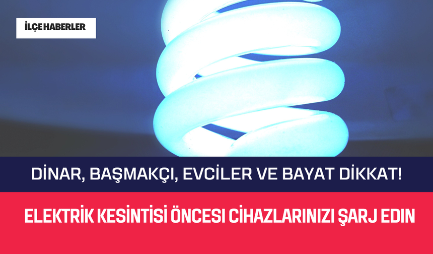 Dinar, Başmakçı, Evciler ve Bayat Dikkat! Elektrik Kesintisi Öncesi Cihazlarınızı Şarj Edin
