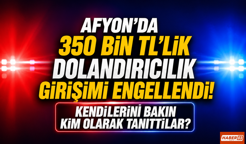 Afyon’da 350 Bin TL’lik Dolandırıcılık Girişimi Engellendi: Kendilerini Bakın Kim Olarak Tanıttılar?
