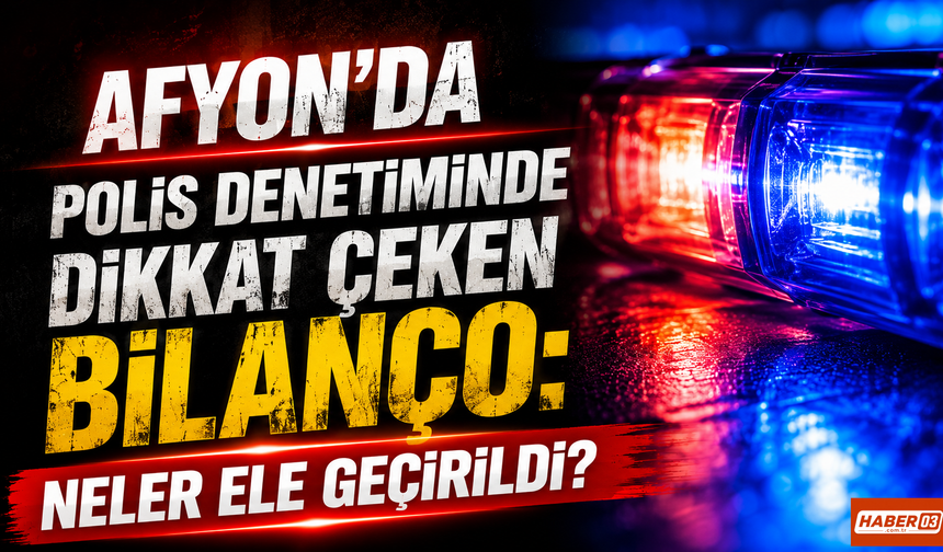 Afyon’da Polis Denetiminde Dikkat Çeken Bilanço: Neler ele geçirildi?