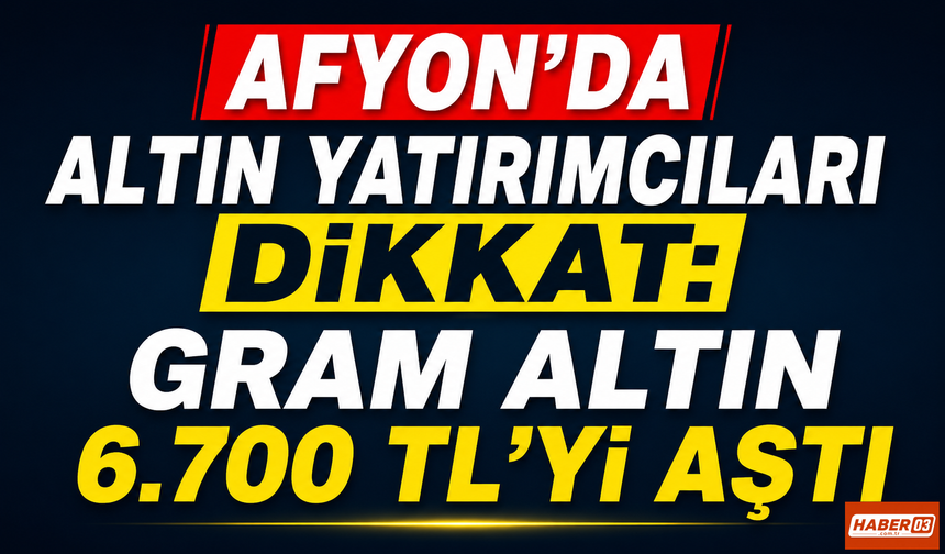 Afyon’da Altın Yatırımcıları Dikkat: Gram Altın 6.700 TL'yi aştı