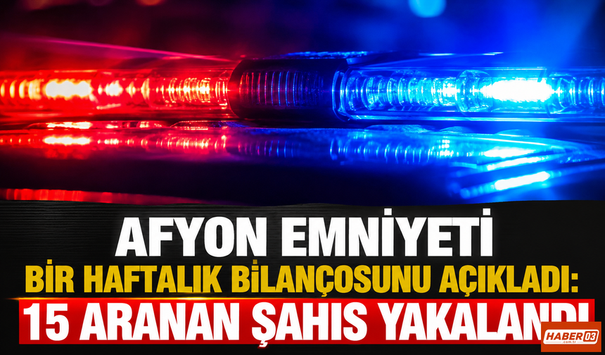 Afyon Emniyeti Bir Haftalık Bilançosunu Açıkladı: 15 Aranan Şahıs Yakalandı