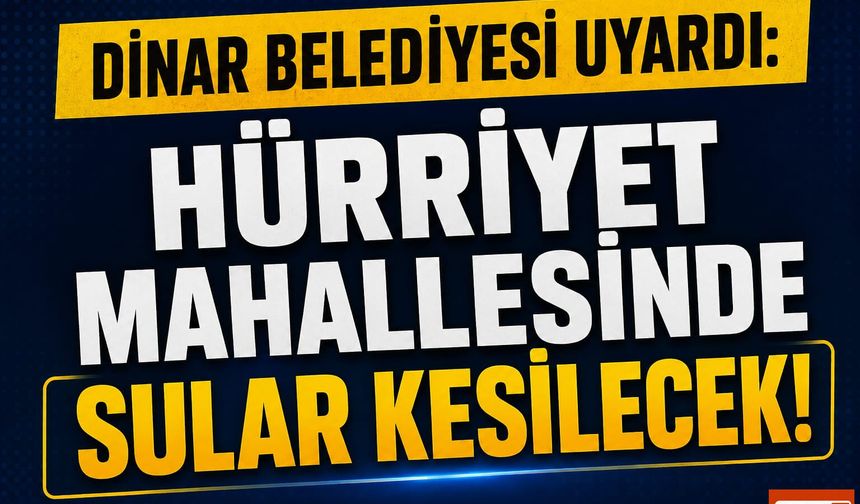 Dinar Belediyesi uyardı: Hürriyet mahallesinde sular kesilecek