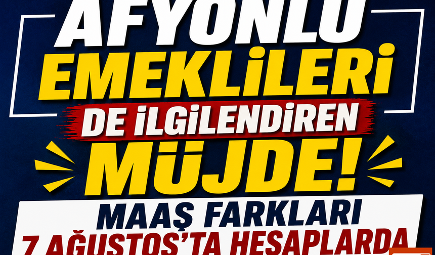 Afyonlu Emeklileri de ilgilendiren Müjde! Maaş Farkları 7 Ağustos'ta Hesaplarda