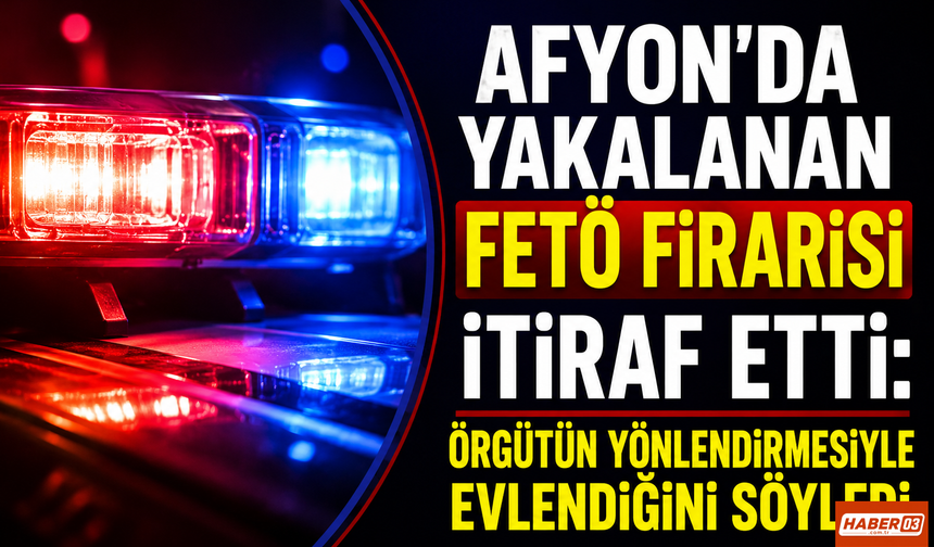 Afyon’da Yakalanan FETÖ Firarisi İtiraf Etti: Örgütün Yönlendirmesiyle Evlendiğini Söyledi
