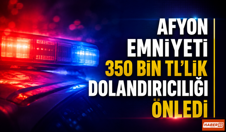 Afyon Emniyeti 350 Bin TL’lik Dolandırıcılığı Önledi
