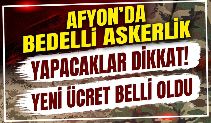 Afyon’da Bedelli Askerlik Yapacaklar Dikkat! Yeni Ücret belli oldu